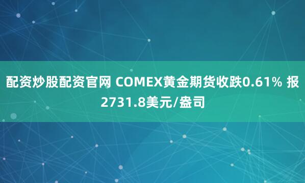 配资炒股配资官网 COMEX黄金期货收跌0.61% 报2731.8美元/盎司