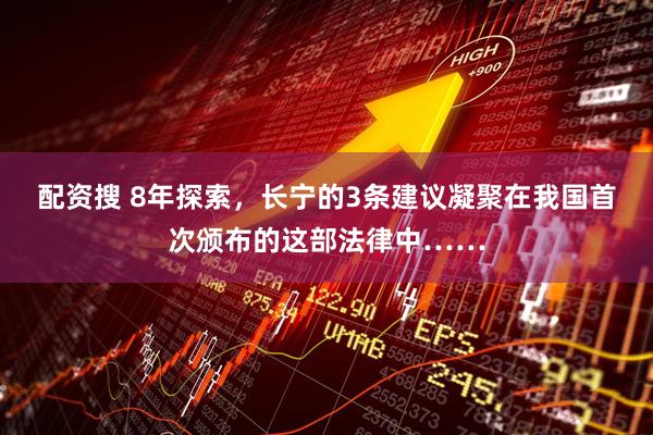 配资搜 8年探索，长宁的3条建议凝聚在我国首次颁布的这部法律中……
